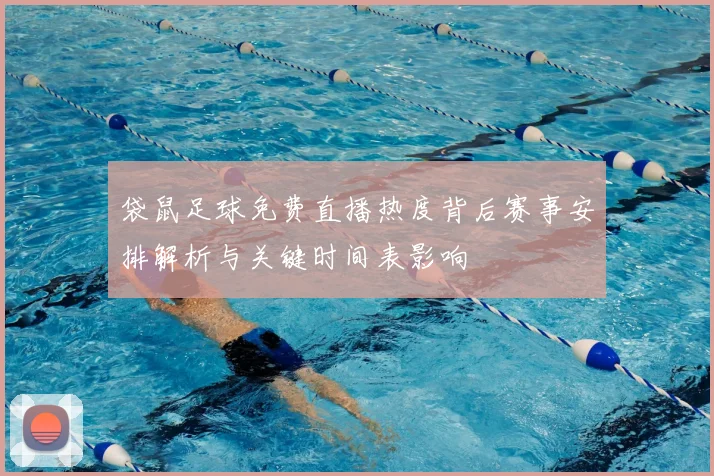 袋鼠足球免费直播热度背后赛事安排解析与关键时间表影响