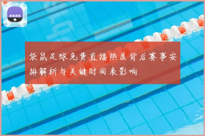 袋鼠足球免费直播热度背后赛事安排解析与关键时间表影响