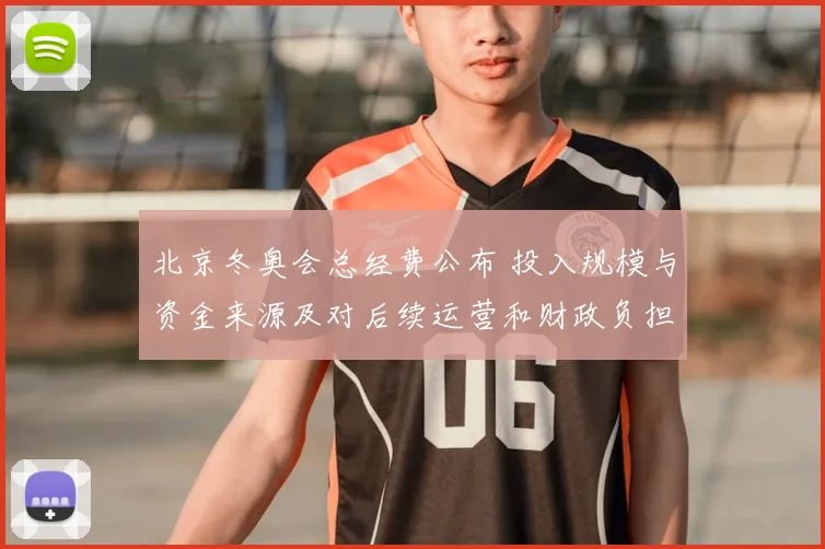 北京冬奥会总经费公布 投入规模与资金来源及对后续运营和财政负担影响评估