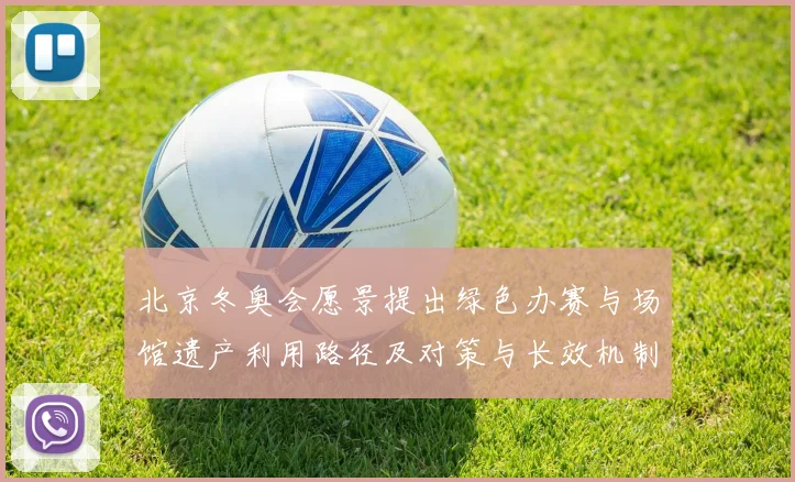 北京冬奥会愿景提出绿色办赛与场馆遗产利用路径及对策与长效机制