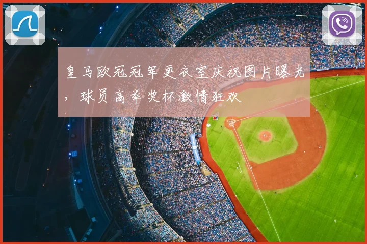 皇马欧冠冠军更衣室庆祝图片曝光，球员高举奖杯激情狂欢